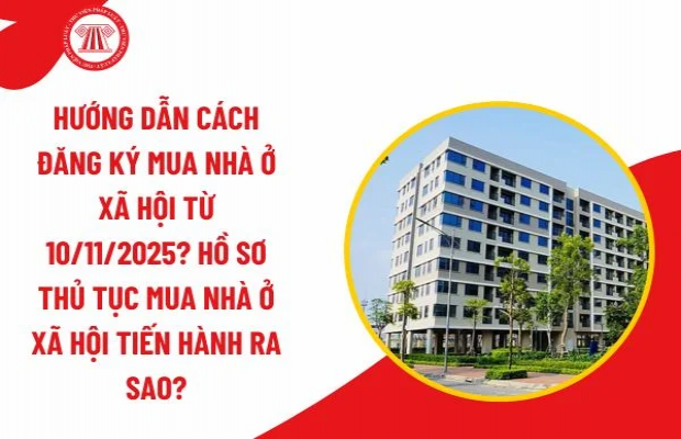 Hướng dẫn cách đăng ký mua nhà ở xã hội từ 10/11/2025 sửa đổi theo Thông tư 32? Hồ sơ thủ tục mua nhà ở xã hội tiến hành ra sao?